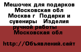 Мешочек для подарков - Московская обл., Москва г. Подарки и сувениры » Изделия ручной работы   . Московская обл.